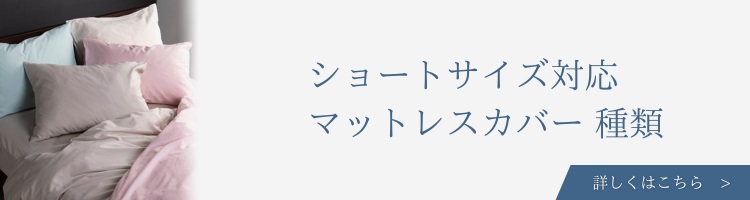 ベッド　寝具メーカー　マットレスカバー　ショートサイズ　種類